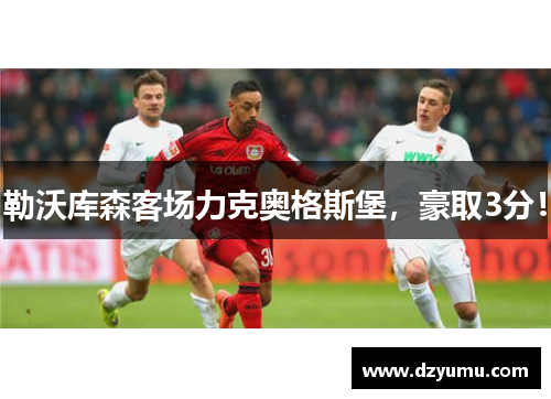 勒沃库森客场力克奥格斯堡，豪取3分！