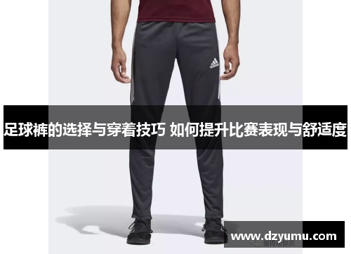足球裤的选择与穿着技巧 如何提升比赛表现与舒适度
