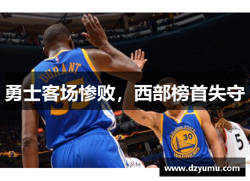 勇士客场惨败，西部榜首失守