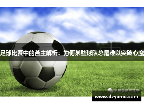 足球比赛中的苦主解析：为何某些球队总是难以突破心魔