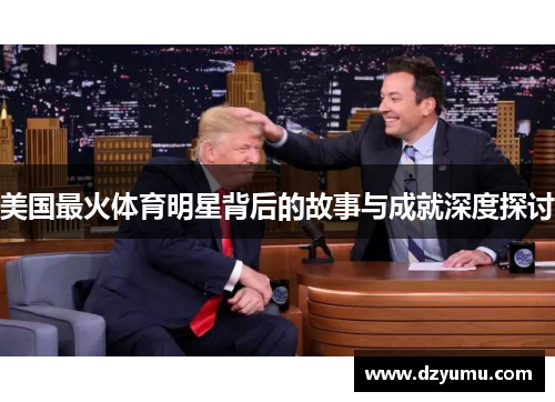美国最火体育明星背后的故事与成就深度探讨
