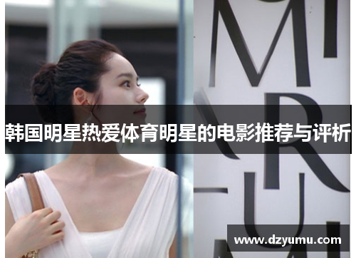 韩国明星热爱体育明星的电影推荐与评析