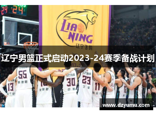 辽宁男篮正式启动2023-24赛季备战计划