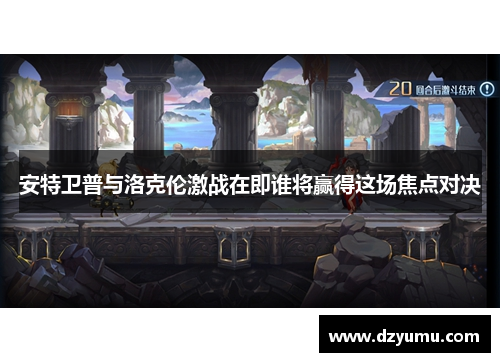 安特卫普与洛克伦激战在即谁将赢得这场焦点对决