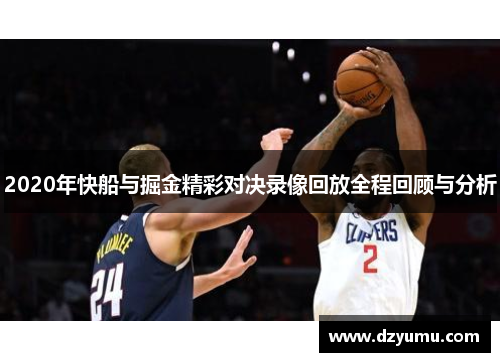 2020年快船与掘金精彩对决录像回放全程回顾与分析
