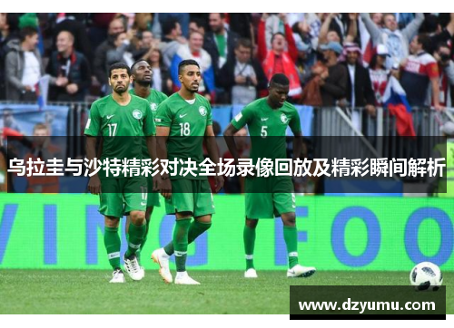乌拉圭与沙特精彩对决全场录像回放及精彩瞬间解析