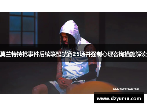 莫兰特持枪事件后续联盟禁赛25场并强制心理咨询措施解读