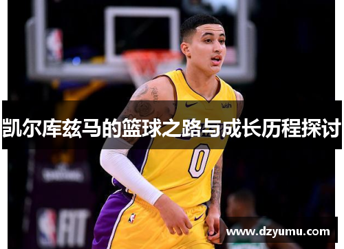 凯尔库兹马的篮球之路与成长历程探讨