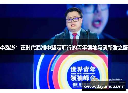 李泓澎：在时代浪潮中坚定前行的青年领袖与创新者之路
