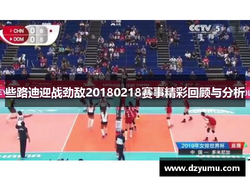 些路迪迎战劲敌20180218赛事精彩回顾与分析